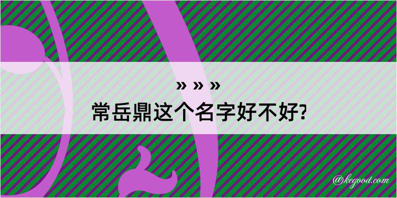 常岳鼎这个名字好不好?