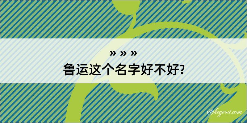 鲁运这个名字好不好?