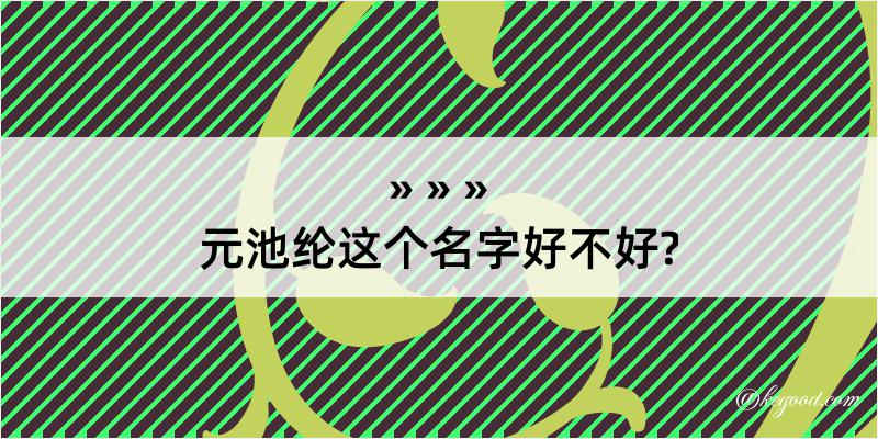 元池纶这个名字好不好?