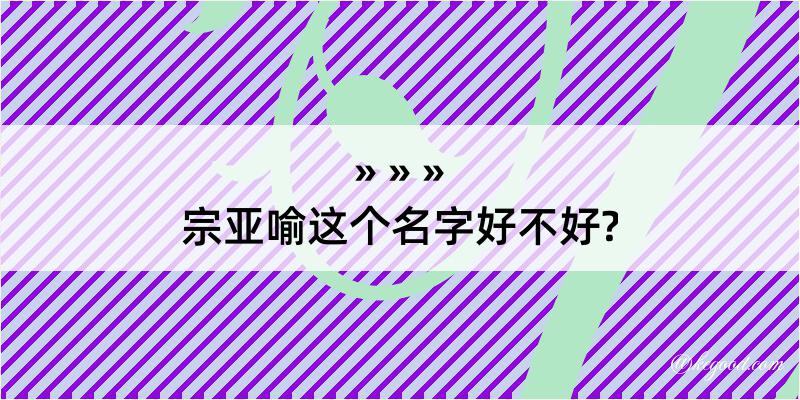 宗亚喻这个名字好不好?