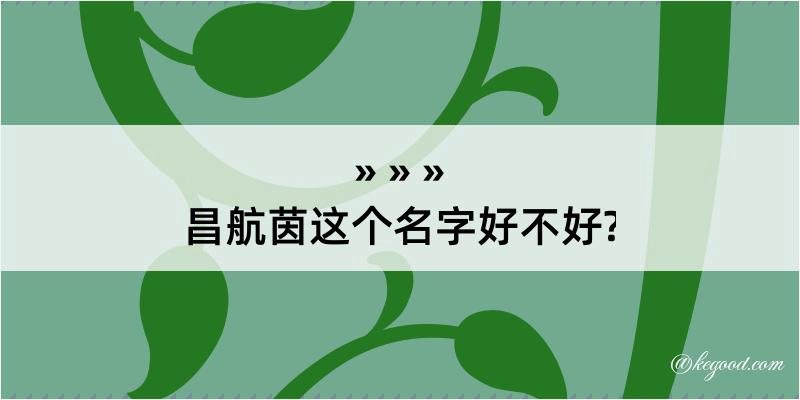 昌航茵这个名字好不好?