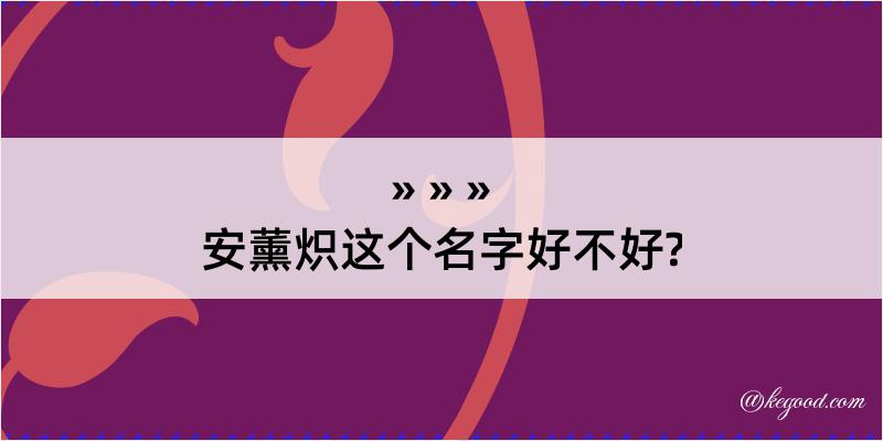 安薰炽这个名字好不好?