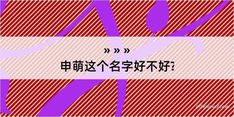 申萌这个名字好不好?