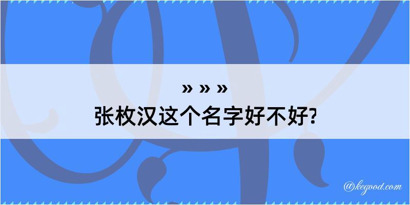 张枚汉这个名字好不好?