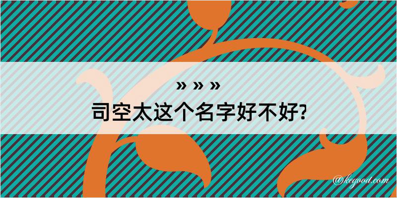 司空太这个名字好不好?