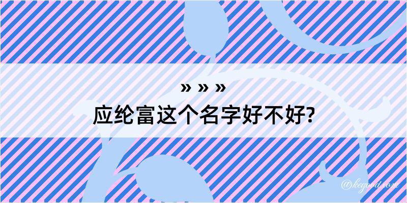 应纶富这个名字好不好?