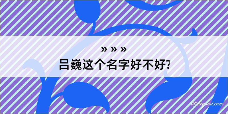 吕巍这个名字好不好?