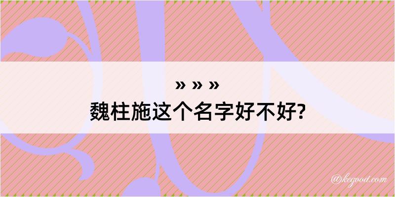 魏柱施这个名字好不好?