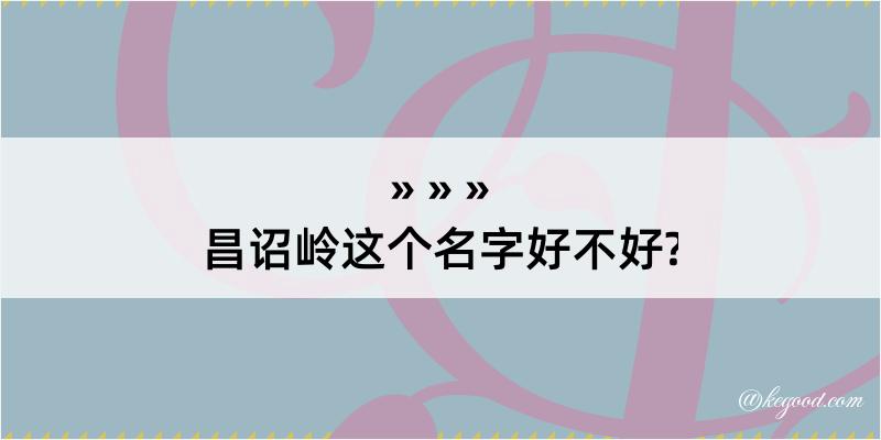 昌诏岭这个名字好不好?