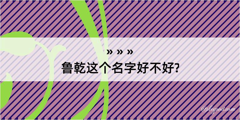 鲁乾这个名字好不好?