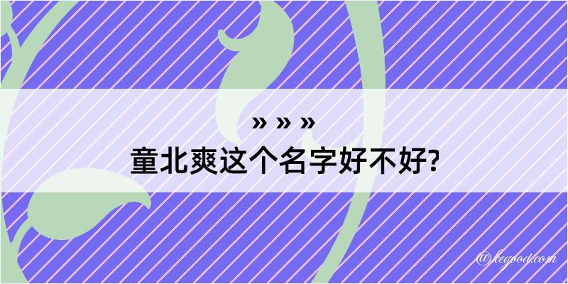 童北爽这个名字好不好?