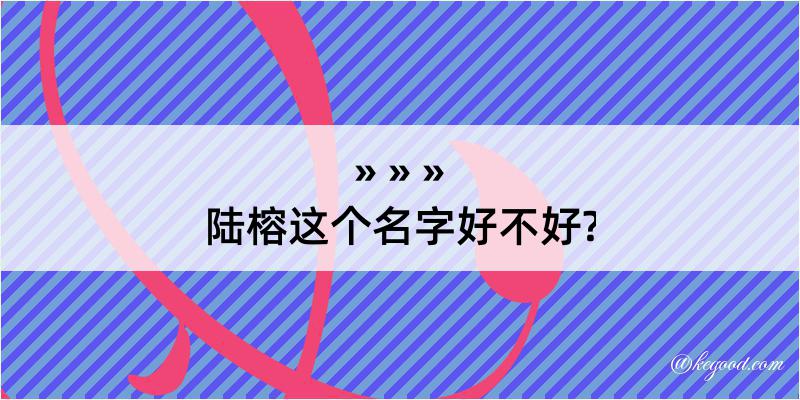 陆榕这个名字好不好?