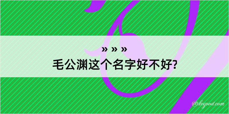 毛公渊这个名字好不好?