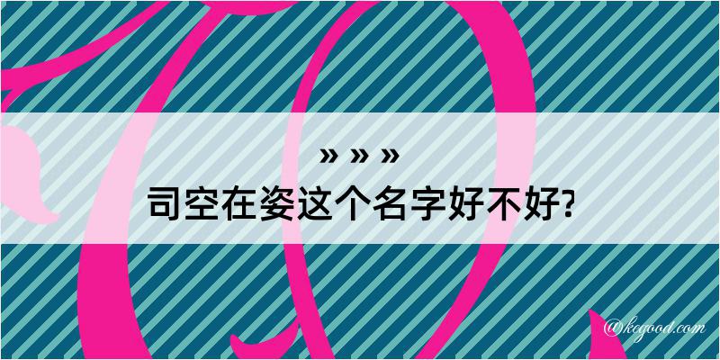 司空在姿这个名字好不好?