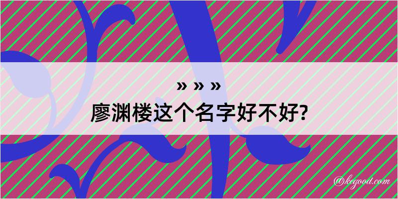 廖渊楼这个名字好不好?