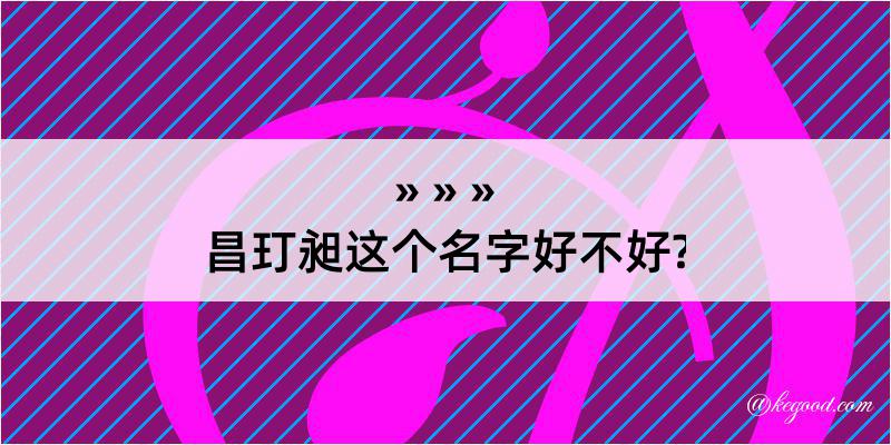 昌玎昶这个名字好不好?