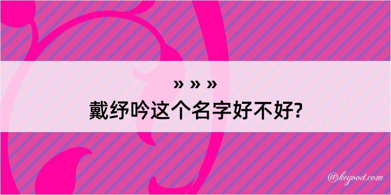 戴纾吟这个名字好不好?