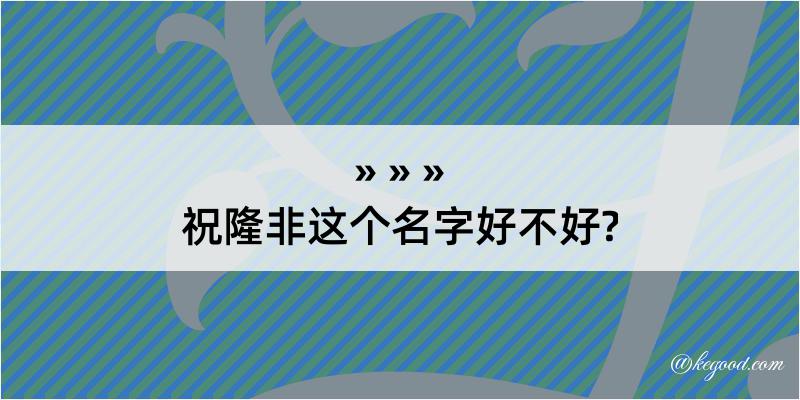 祝隆非这个名字好不好?