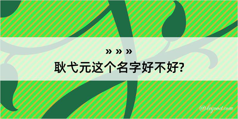 耿弋元这个名字好不好?