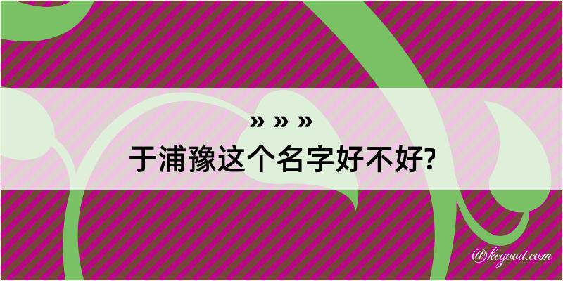 于浦豫这个名字好不好?