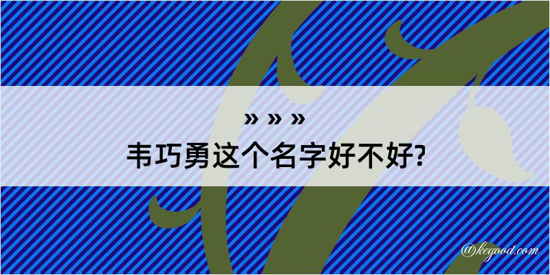 韦巧勇这个名字好不好?