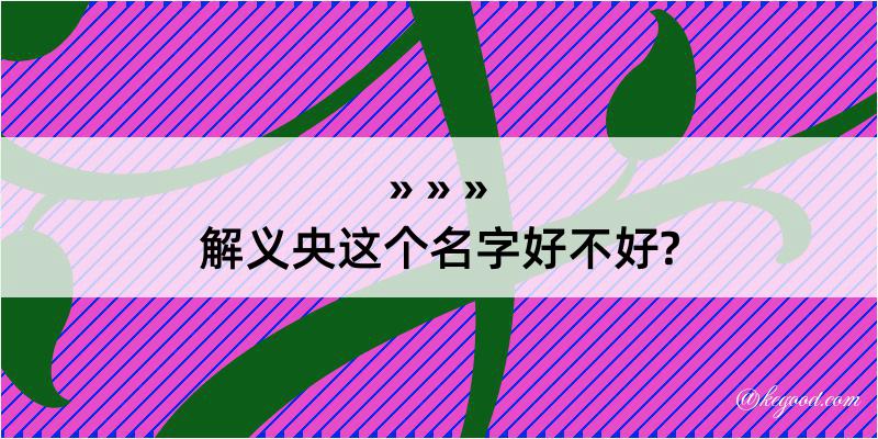 解义央这个名字好不好?