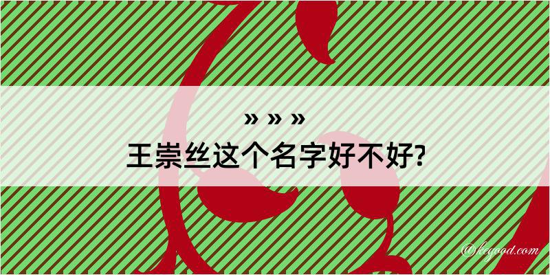 王崇丝这个名字好不好?