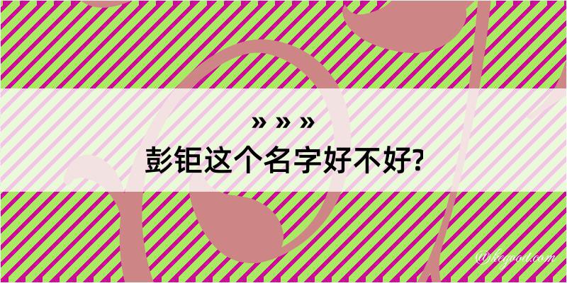 彭钜这个名字好不好?