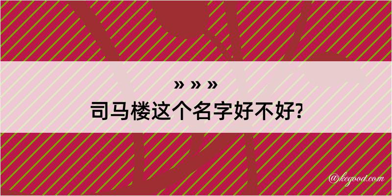 司马楼这个名字好不好?