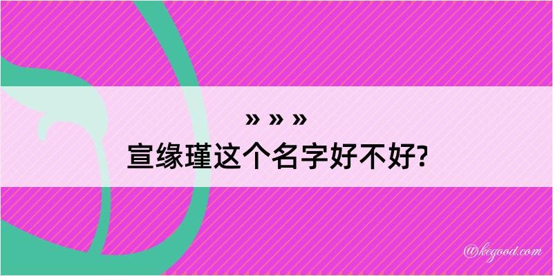 宣缘瑾这个名字好不好?