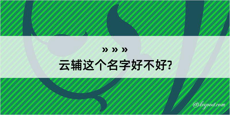 云辅这个名字好不好?