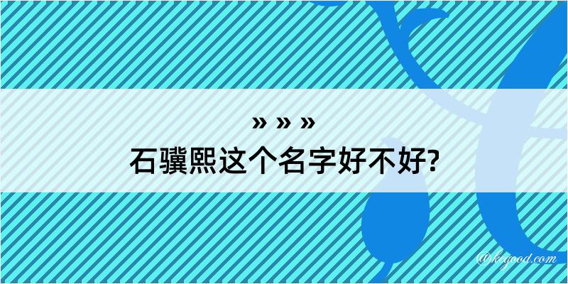 石骥熙这个名字好不好?