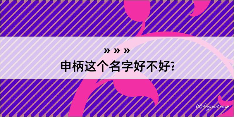 申柄这个名字好不好?