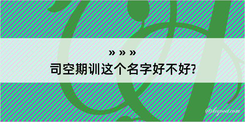 司空期训这个名字好不好?