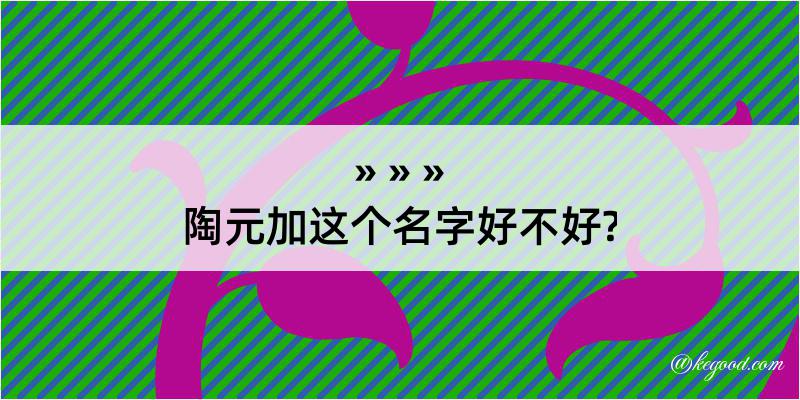 陶元加这个名字好不好?