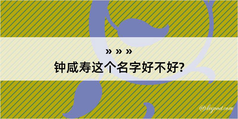 钟咸寿这个名字好不好?