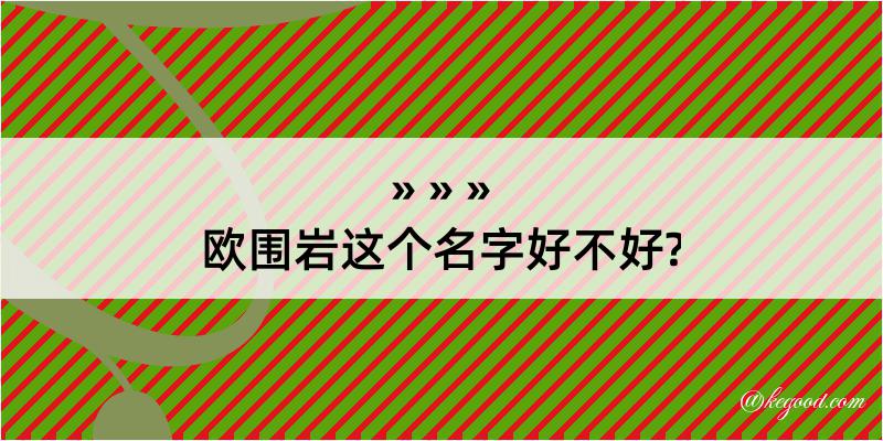 欧围岩这个名字好不好?