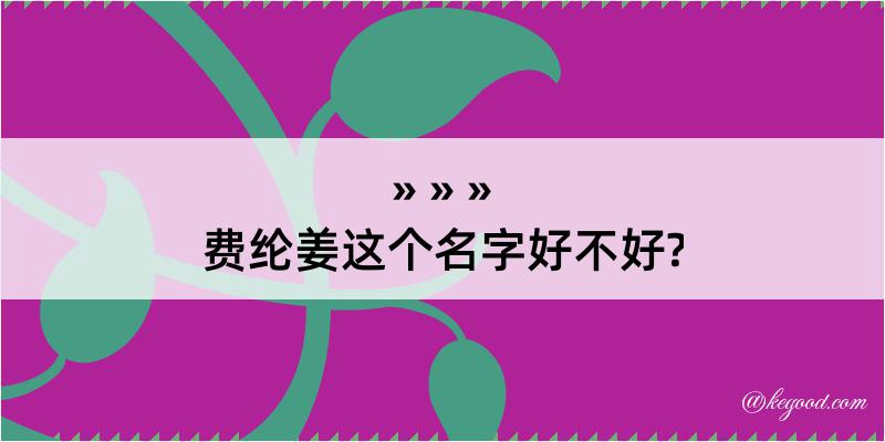 费纶姜这个名字好不好?