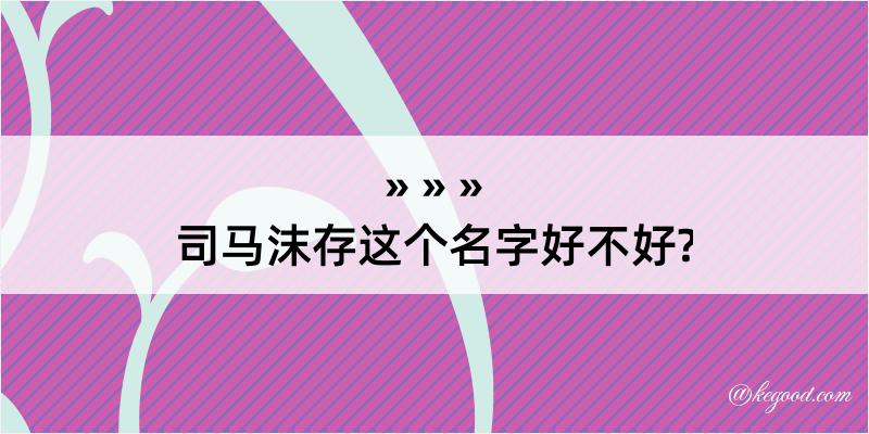 司马沫存这个名字好不好?