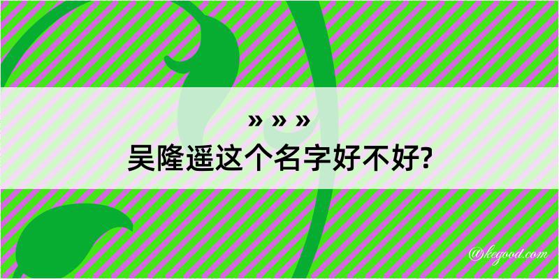 吴隆遥这个名字好不好?