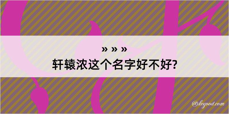 轩辕浓这个名字好不好?