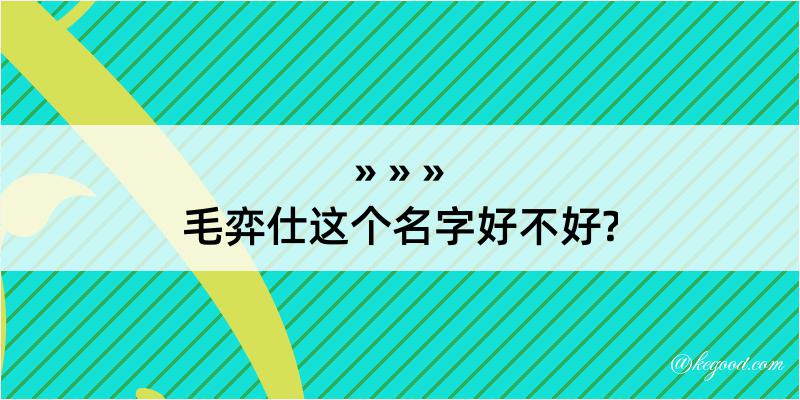 毛弈仕这个名字好不好?