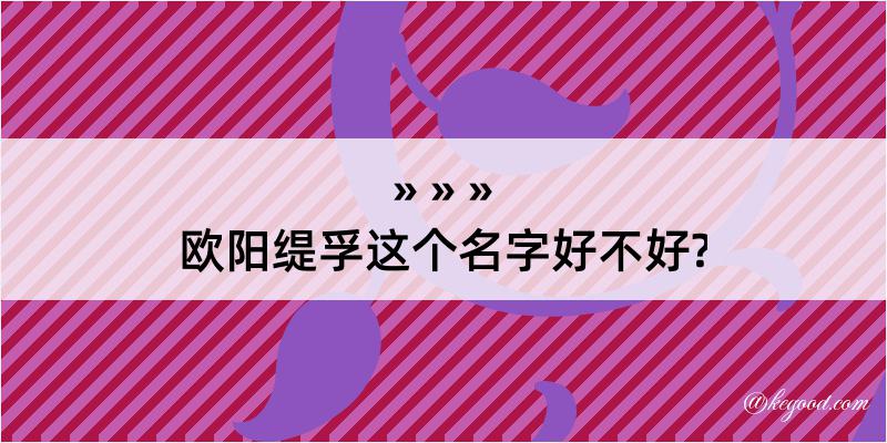 欧阳缇孚这个名字好不好?