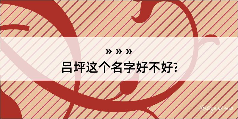 吕坪这个名字好不好?