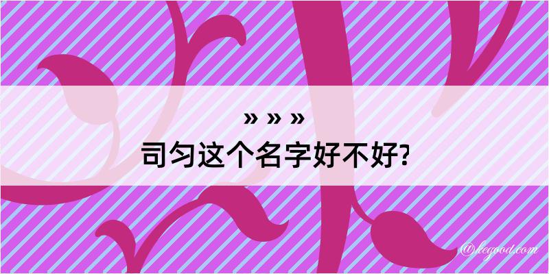 司匀这个名字好不好?