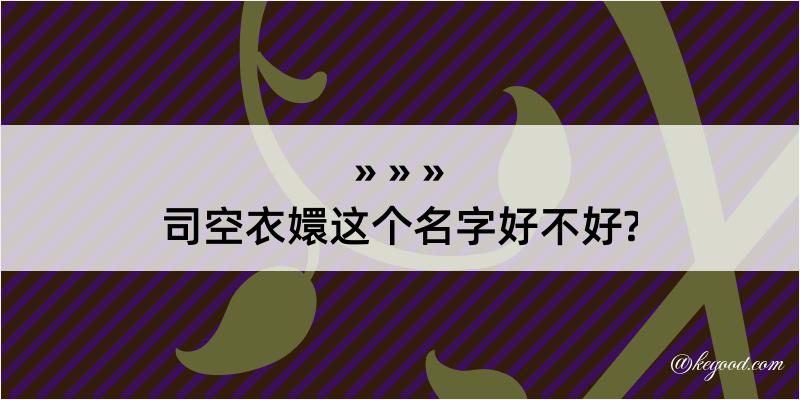 司空衣嬛这个名字好不好?