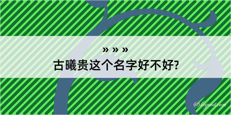 古曦贵这个名字好不好?