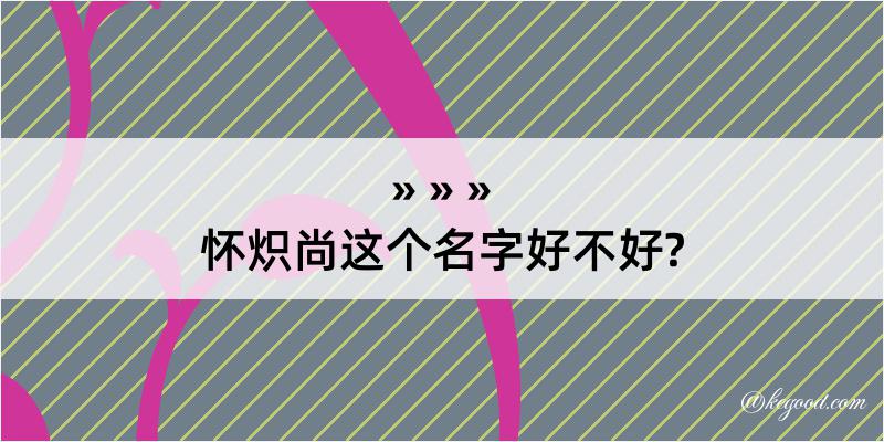 怀炽尚这个名字好不好?