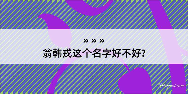 翁韩戎这个名字好不好?