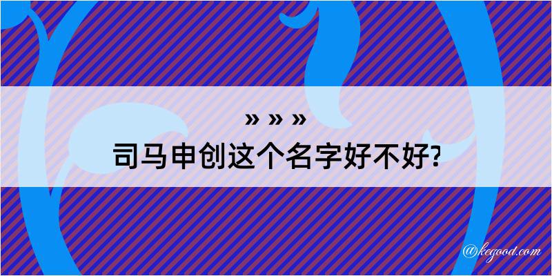 司马申创这个名字好不好?